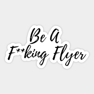 Be A F**king Flyer Sticker